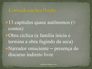 13 capítulos quase autônomos (≈
contos)
Obra cíclica (a família inicia e
termina a obra fugindo da seca)
Narrador onisciente – presença do
discurso indireto livre
rafabebum.blogspot.com
 