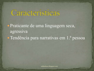  Praticante de uma linguagem seca,
agressiva
 Tendência para narrativas em 1.ª pessoa
rafabebum.blogspot.com
 