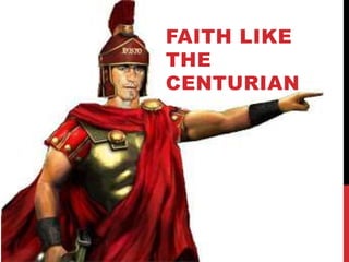 FAITH LIKE
THE
CENTURIAN
 