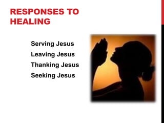 RESPONSES TO
HEALING
Serving Jesus
Leaving Jesus
Thanking Jesus
Seeking Jesus
 