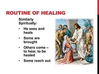 ROUTINE OF HEALING
Similarly
Spiritually:
• He sees and
heals
• Some are
brought
• Others come –
to hear, to be
healed
• Some reach out
 