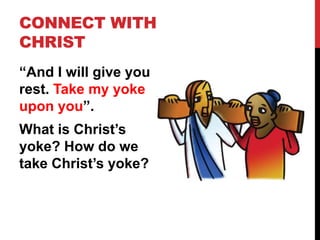 CONNECT WITH
CHRIST
“And I will give you
rest. Take my yoke
upon you”.
What is Christ’s
yoke? How do we
take Christ’s yoke?
 