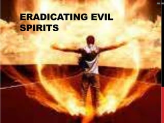ERADICATING EVIL
SPIRITS
 