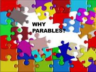WHY
PARABLES?
 