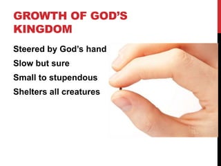GROWTH OF GOD’S
KINGDOM
Steered by God’s hand
Slow but sure
Small to stupendous
Shelters all creatures
 
