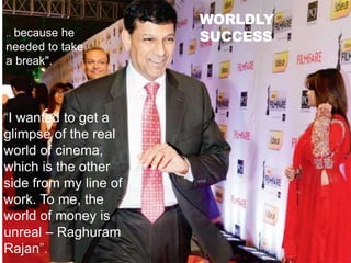 WORLDLY
SUCCESS
“I wanted to get a
glimpse of the real
world of cinema,
which is the other
side from my line of
work. To me, the
world of money is
unreal – Raghuram
Rajan”.
.."because he
needed to take
a break".
 