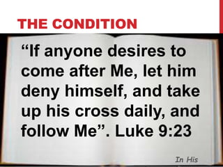 THE CONDITION
“If anyone desires to
come after Me, let him
deny himself, and take
up his cross daily, and
follow Me”. Luke 9:23
In His
 