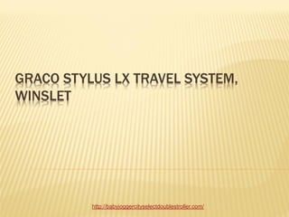 GRACO STYLUS LX TRAVEL SYSTEM,
WINSLET




          http://babyjoggercityselectdoublestroller.com/
 