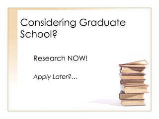 Considering Graduate School?   Research NOW!   Apply Later?… 