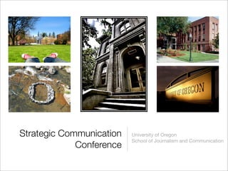 Strategic Communication   University of Oregon
                          School of Journalism and Communication
             Conference
 