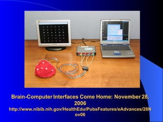 Brain-Computer Interfaces Come Home: November 28, 2006 http://www.nibib.nih.gov/HealthEdu/PubsFeatures/eAdvances/28Nov06 