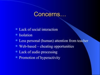 Concerns… Lack of social interaction Isolation Less personal (human) attention from teacher Web-based – cheating opportunities  Lack of audio processing Promotion of hyperactivity 