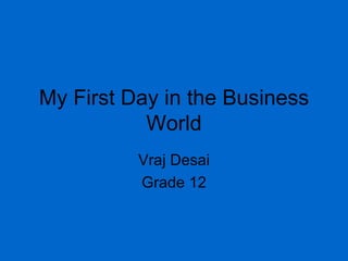 My First Day in the Business World Vraj Desai Grade 12 