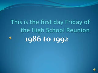 This is the first day Friday of the High School Reunion 1986 to 1992 