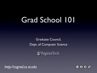 Grad School 101

                    Graduate Council,
                 Dept. of Computer Science




http://csgrad.cs.vt.edu
 