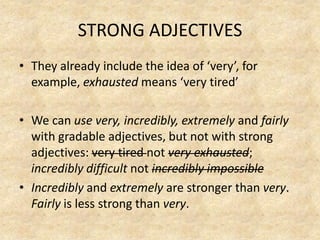 STRONG ADJECTIVES<br />Theyalreadyincludethe idea of ‘very’, forexample, exhaustedmeans ‘verytired’<br />We can use very, ...