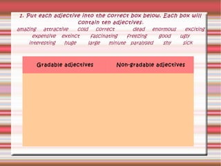 1. Put each adjective into the correct box below. Each box will
contain ten adjectives .
amazing attractive
cold correct
d...