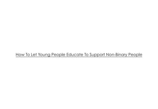 Ⓒ HAKUHODO Inc, All Rights Reserved. | CONFIDENTIAL
How To Let Young People Educate To Support Non-Binary People
 