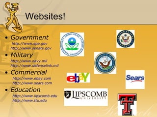 Websites! Government   http://www.epa.gov http://www.senate.gov Military  http://www.navy.mil http://www.defenselink.mil Commercial http://www.ebay.com http://www.sears.com Education http://www.lipscomb.edu http://www.ttu.edu 