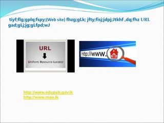 tiyf;flg;gplq;fspy;(Web site) fhzg;gLk; jfty;fisj;jdpj;Jtkhf ,dq;fhz URL
gad;gLj;jg;gLfpd;wJ
http://www.edupub.gov.lk
http://www.moe.lk
 