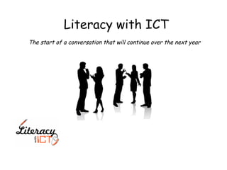 Literacy with ICT The start of a conversation that will continue over the next year 