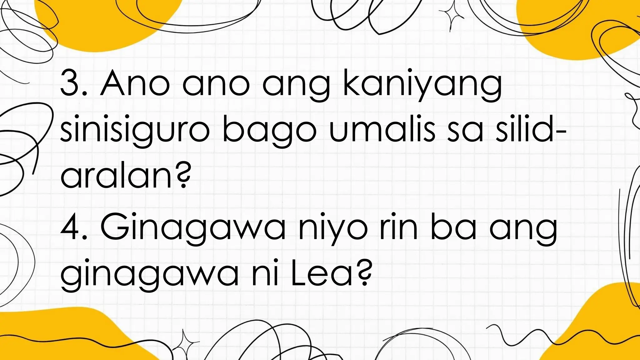3. Ano ano ang kaniyang
sinisiguro bago umalis sa silid-
aralan?
4. Ginagawa niyo rin ba ang
ginagawa ni Lea?
 
