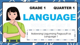 GRADE 1 QUARTER 1
LANGUAGE
WEEK 4 – DAY 5
Ikalawang Lagumang Pagsusulit sa
Language 1
 
