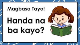 Magbasa Tayo!
Handa na
ba kayo?
 