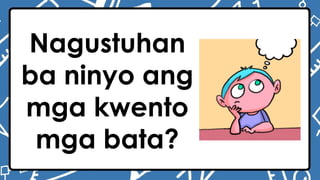Nagustuhan
ba ninyo ang
mga kwento
mga bata?
 