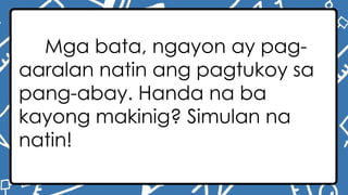 Mga bata, ngayon ay pag-
aaralan natin ang pagtukoy sa
pang-abay. Handa na ba
kayong makinig? Simulan na
natin!
 