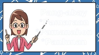 Pang-abay
*Pamaraan
*Pamanahon
*Panlunan
 