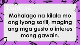 Tandaan:
Mahalaga na kilala mo
ang iyong sarili, maging
ang mga gusto o interes
mong gawain.
 