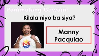 Panimulang Gawain:
Kilala niyo ba siya?
Manny
Pacquiao
 