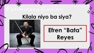 Panimulang Gawain:
Kilala niyo ba siya?
Efren “Bata”
Reyes
 
