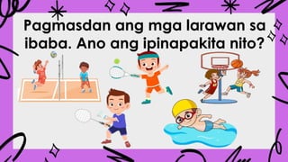 Pagmasdan ang mga larawan sa
ibaba. Ano ang ipinapakita nito?
 