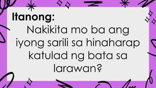 Itanong:
Nakikita mo ba ang
iyong sarili sa hinaharap
katulad ng bata sa
larawan?
 