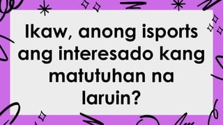 Ikaw, anong isports
ang interesado kang
matutuhan na
laruin?
 