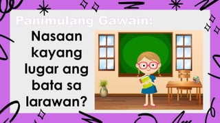 Panimulang Gawain:
Nasaan
kayang
lugar ang
bata sa
larawan?
 