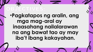 OBJECTIVES:
•Pagkatapos ng aralin, ang
mga mag-aral ay
inaasahang nailalarawan
na ang bawat tao ay may
iba’t ibang kakayahan.
 