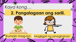 Kaya kong…
2. Pangalagaan ang sarili.
Kumain mag-isa. Magligpit ng pinagkainan.
 