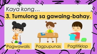 Kaya kong…
3. Tumulong sa gawaing-bahay.
Pagwawalis Pagpupunas Pagtitiklop
 