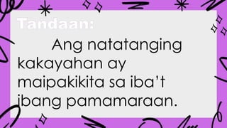 Tandaan:
Ang natatanging
kakayahan ay
maipakikita sa iba’t
ibang pamamaraan.
 