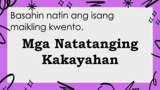 Basahin natin ang isang
maikling kwento.
Mga Natatanging
Kakayahan
 