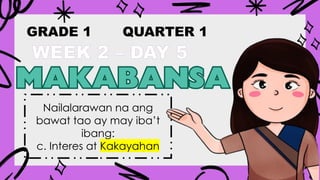 GRADE 1 QUARTER 1
WEEK 2 – DAY 5
Nailalarawan na ang
bawat tao ay may iba’t
ibang:
c. Interes at Kakayahan
 