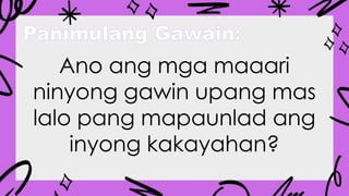 Panimulang Gawain:
Ano ang mga maaari
ninyong gawin upang mas
lalo pang mapaunlad ang
inyong kakayahan?
 