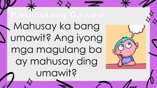 Panimulang Gawain:
Mahusay ka bang
umawit? Ang iyong
mga magulang ba
ay mahusay ding
umawit?
 