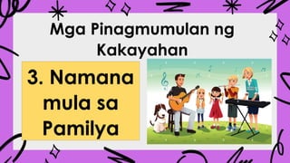 Mga Pinagmumulan ng
Kakayahan
3. Namana
mula sa
Pamilya
 