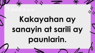 Tandaan:
Kakayahan ay
sanayin at sarili ay
paunlarin.
 
