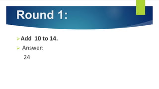 Round 1:
Add 10 to 14.
 Answer:
24
 