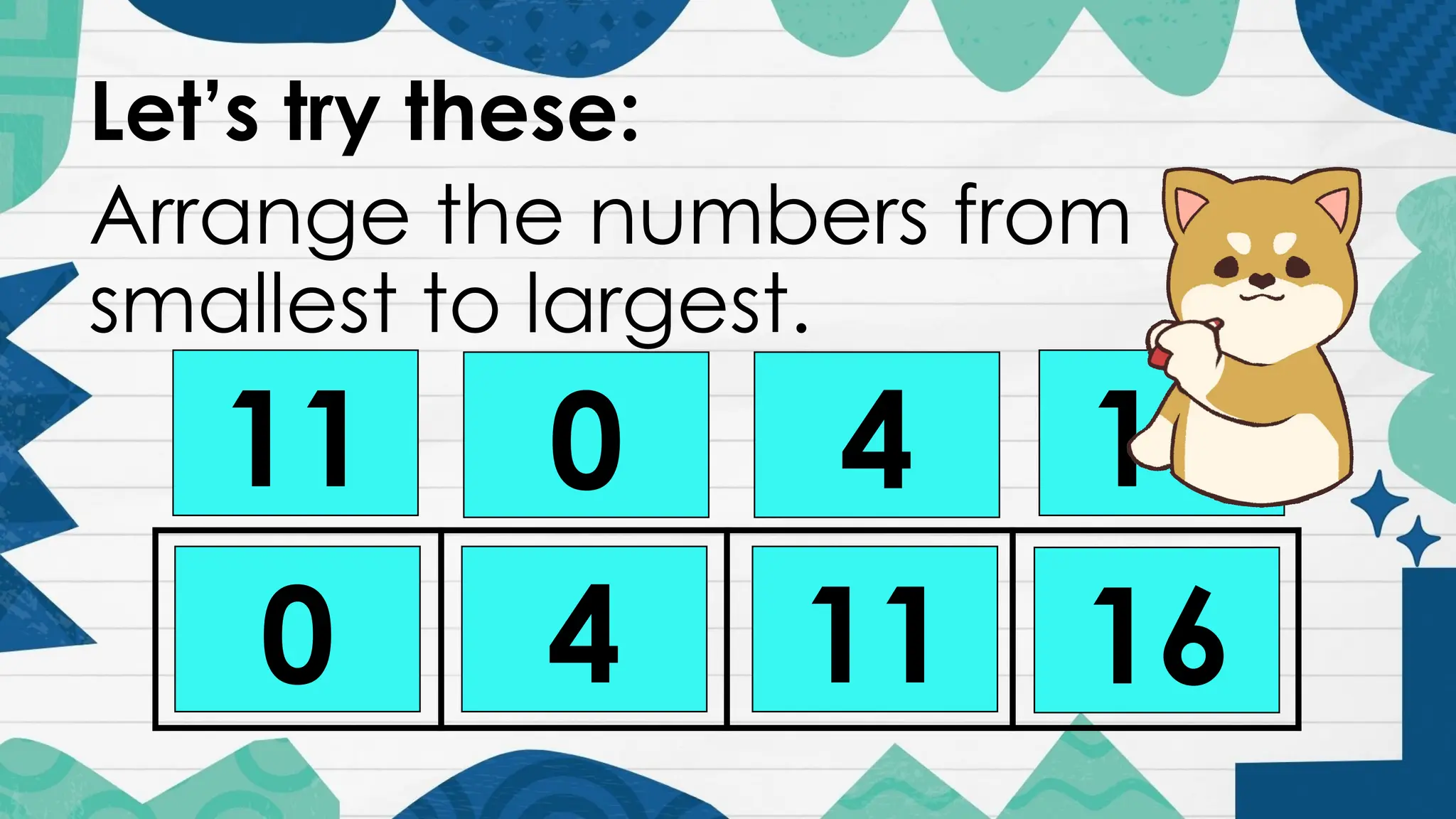 Let’s try these:
Arrange the numbers from
smallest to largest.
11 0 4 16
0 4 11 16
 
